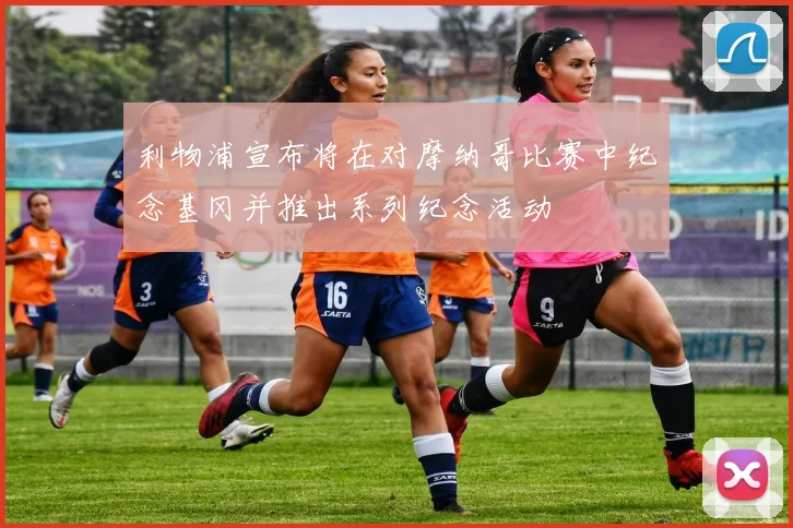 利物浦宣布将在对摩纳哥比赛中纪念基冈并推出系列纪念活动