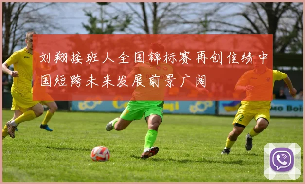 刘翔接班人全国锦标赛再创佳绩中国短跨未来发展前景广阔